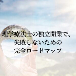 理学療法士の独立開業で、失敗しないためのロードマップ