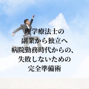 理学療法士の副業から独立へ｜病院勤務時代からの、失敗しないための完全準備術