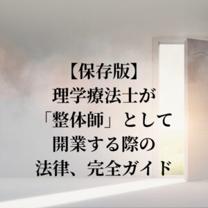 【保存版】理学療法士が「整体師」として開業する際の法律、完全ガイド